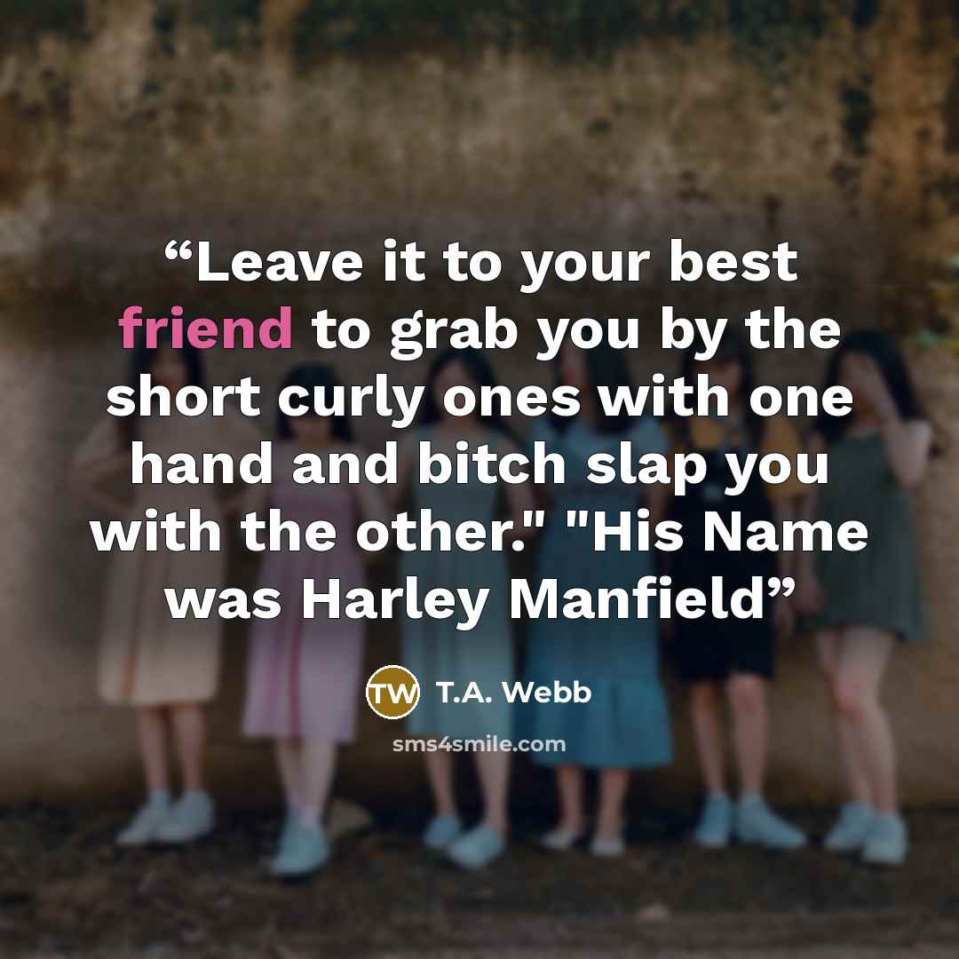 “Leave it to your best friend to grab you by the short curly ones with one hand and bitch slap you with the other." "His Name was Harley Manfield” quote by T.A. Webb