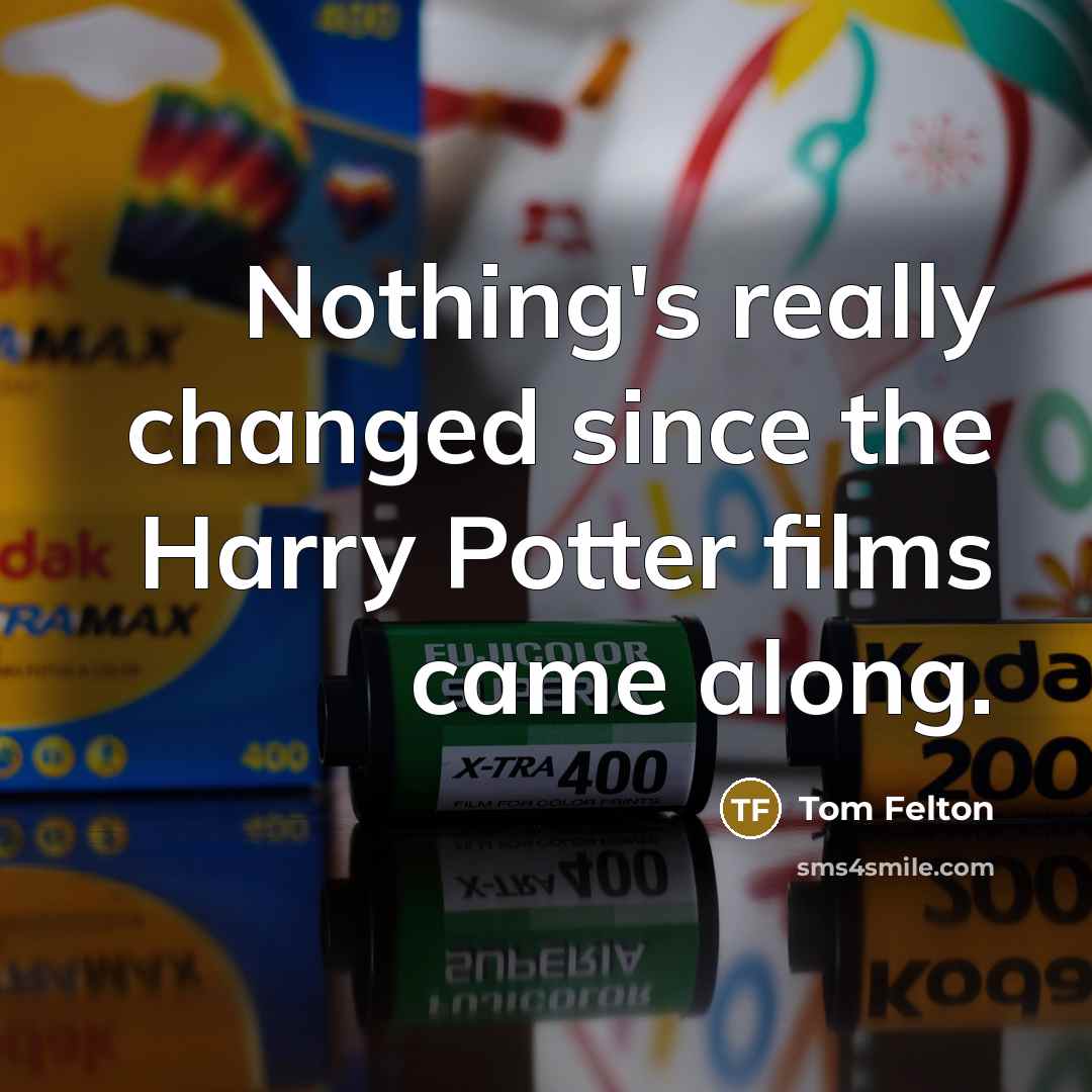 “Nothing's really changed since the Harry Potter films came along.” quote by Tom Felton