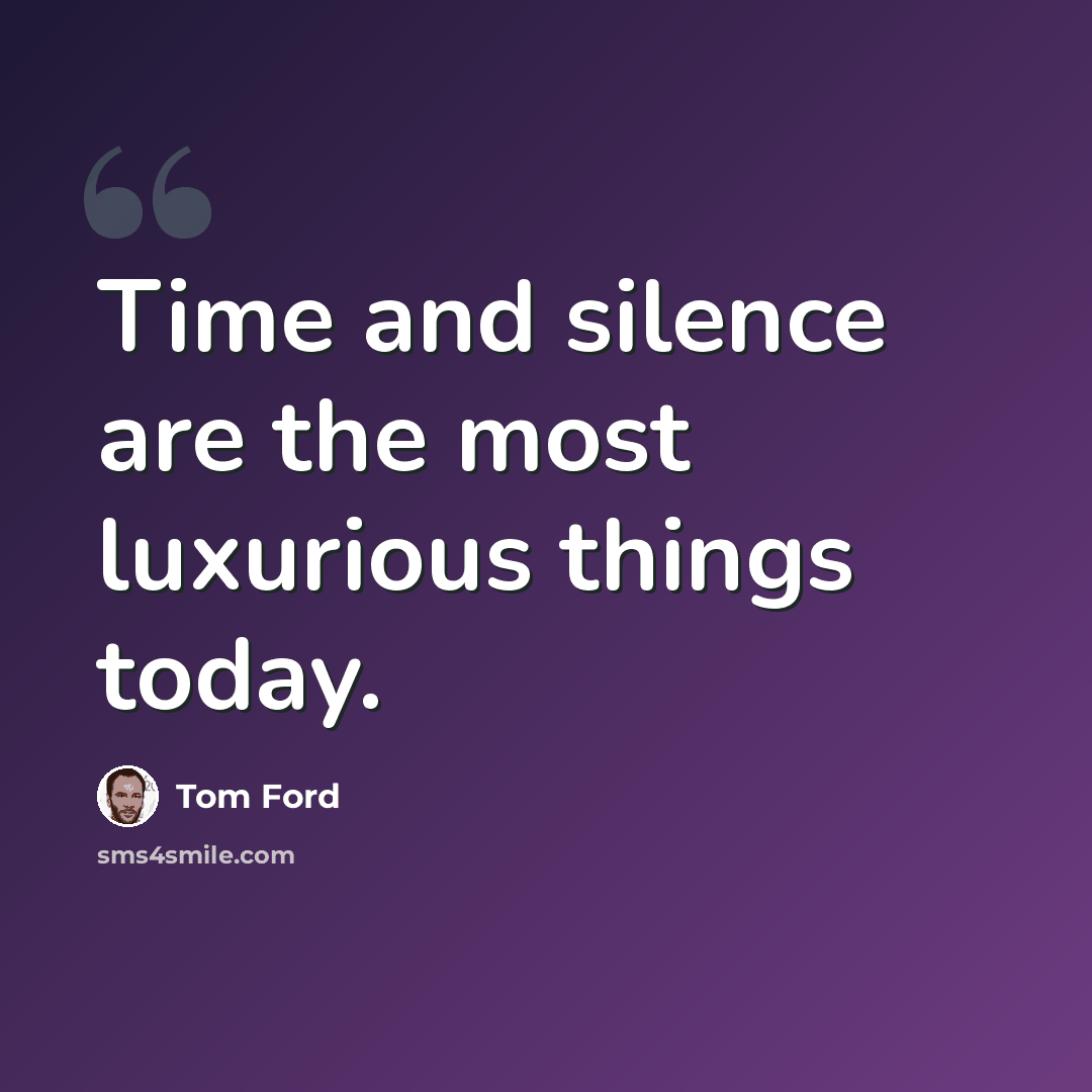 “Time and silence are the most luxurious things today.” quote by Tom Ford