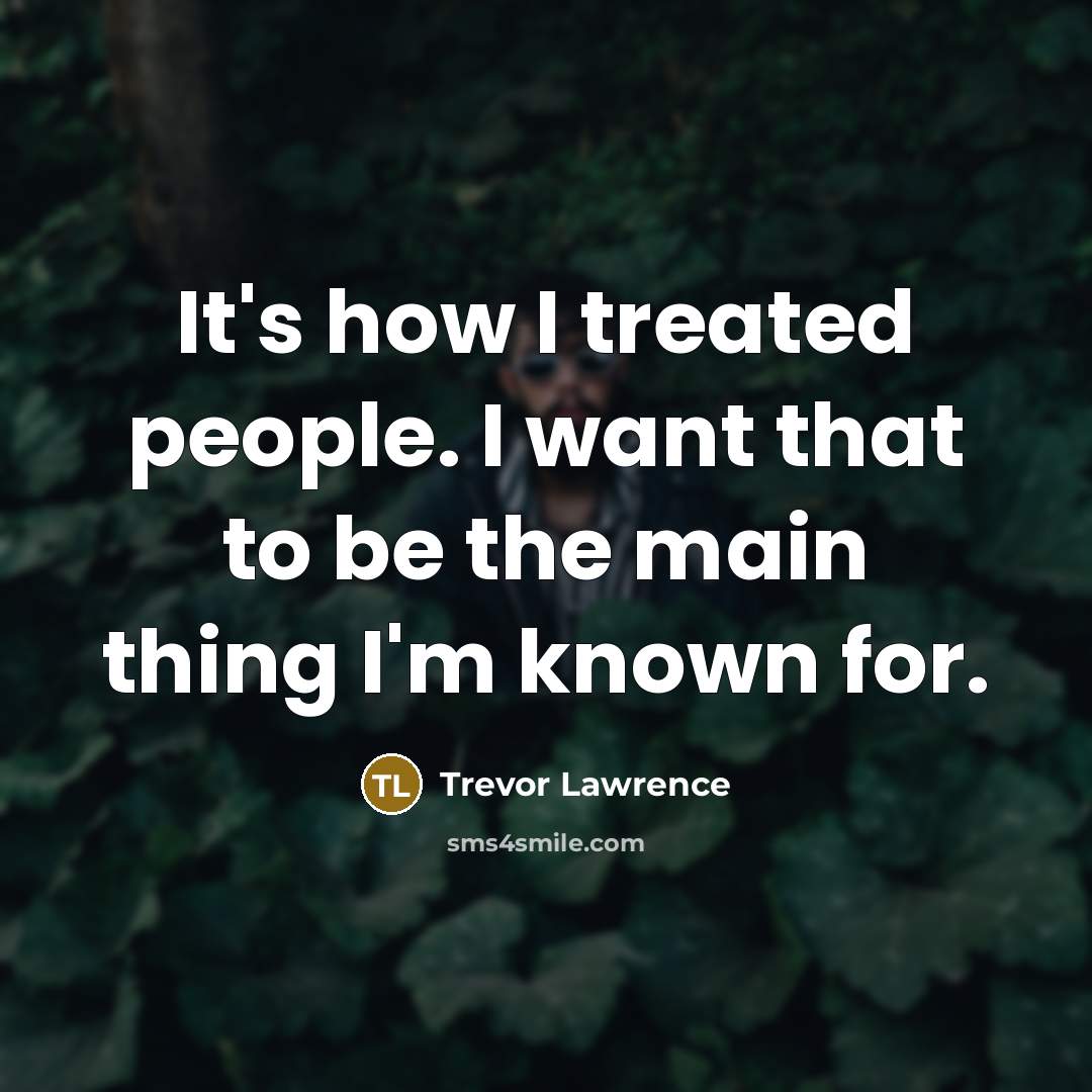“It's how I treated people. I want that to be the main thing I'm known for.” quote by Trevor Lawrence