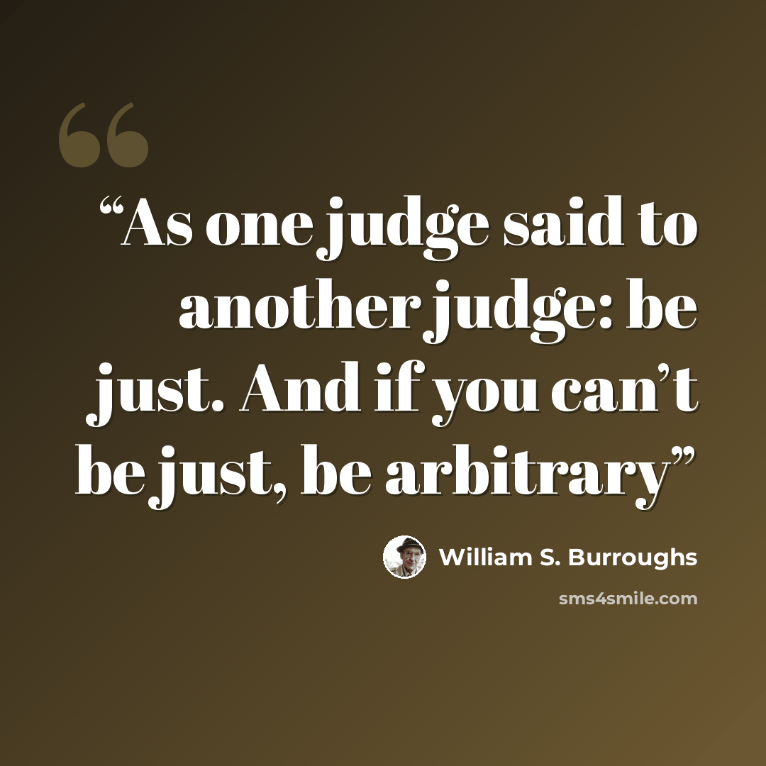 “As one judge said to another judge: be just. And if you can’t be just, be arbitrary” quote by William S. Burroughs
