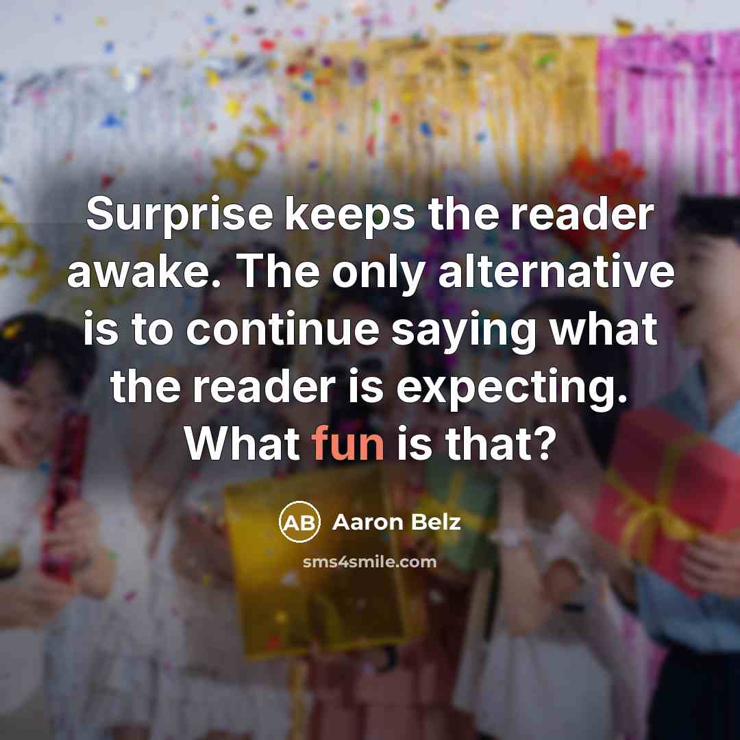 “Surprise keeps the reader awake. The only alternative is to continue saying what the reader is expecting. What fun is that?” quote by Aaron Belz