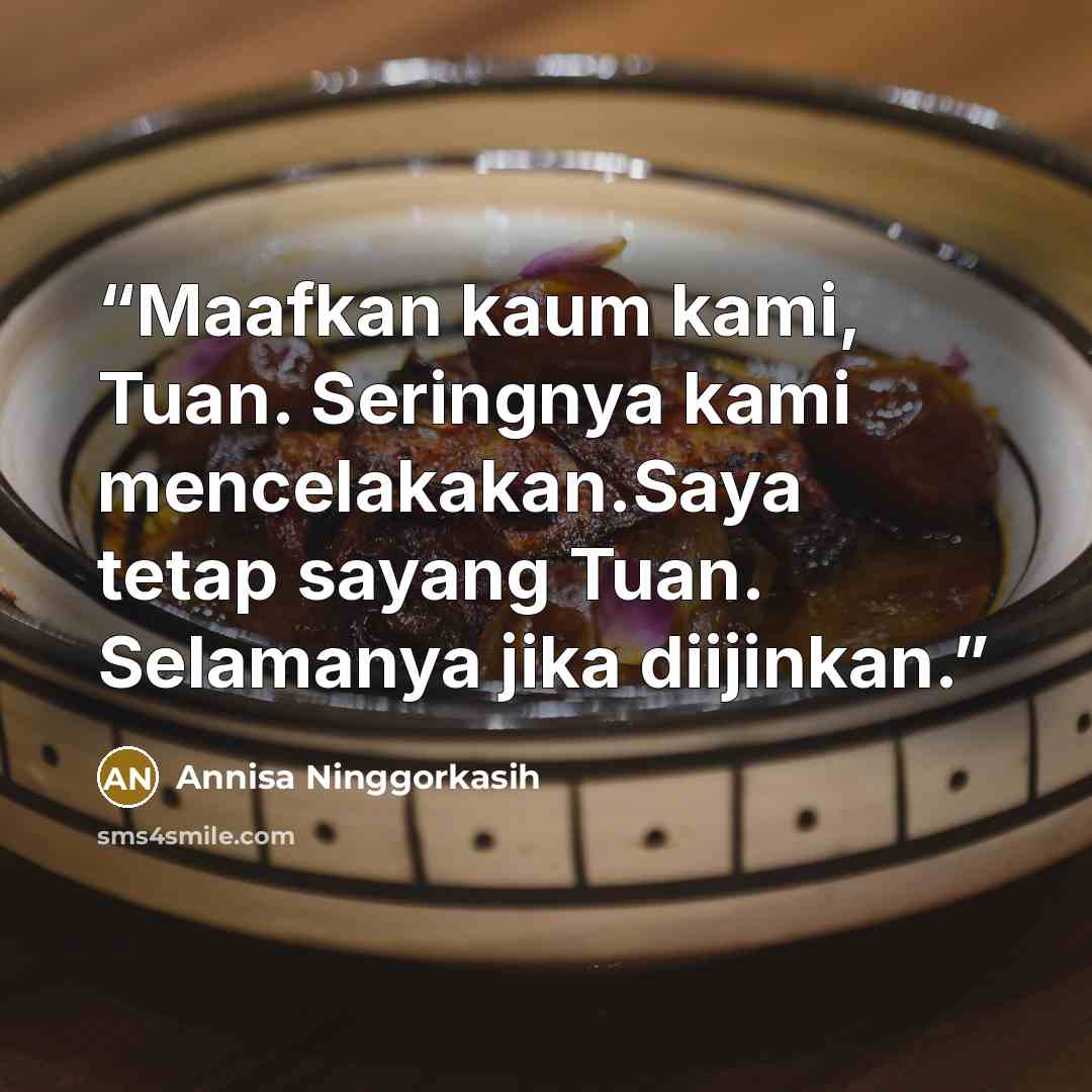 “Maafkan kaum kami, Tuan. Seringnya kami mencelakakan.Saya tetap sayang Tuan. Selamanya jika diijinkan.” quote by Annisa Ninggorkasih