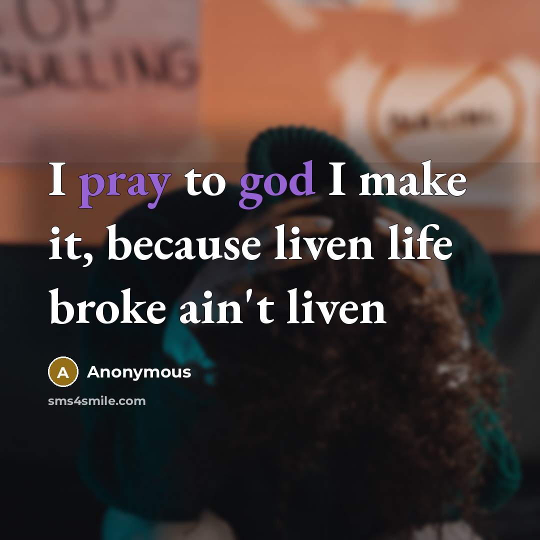 “I pray to god I make it, because liven life broke ain't liven” quote by Anonymous