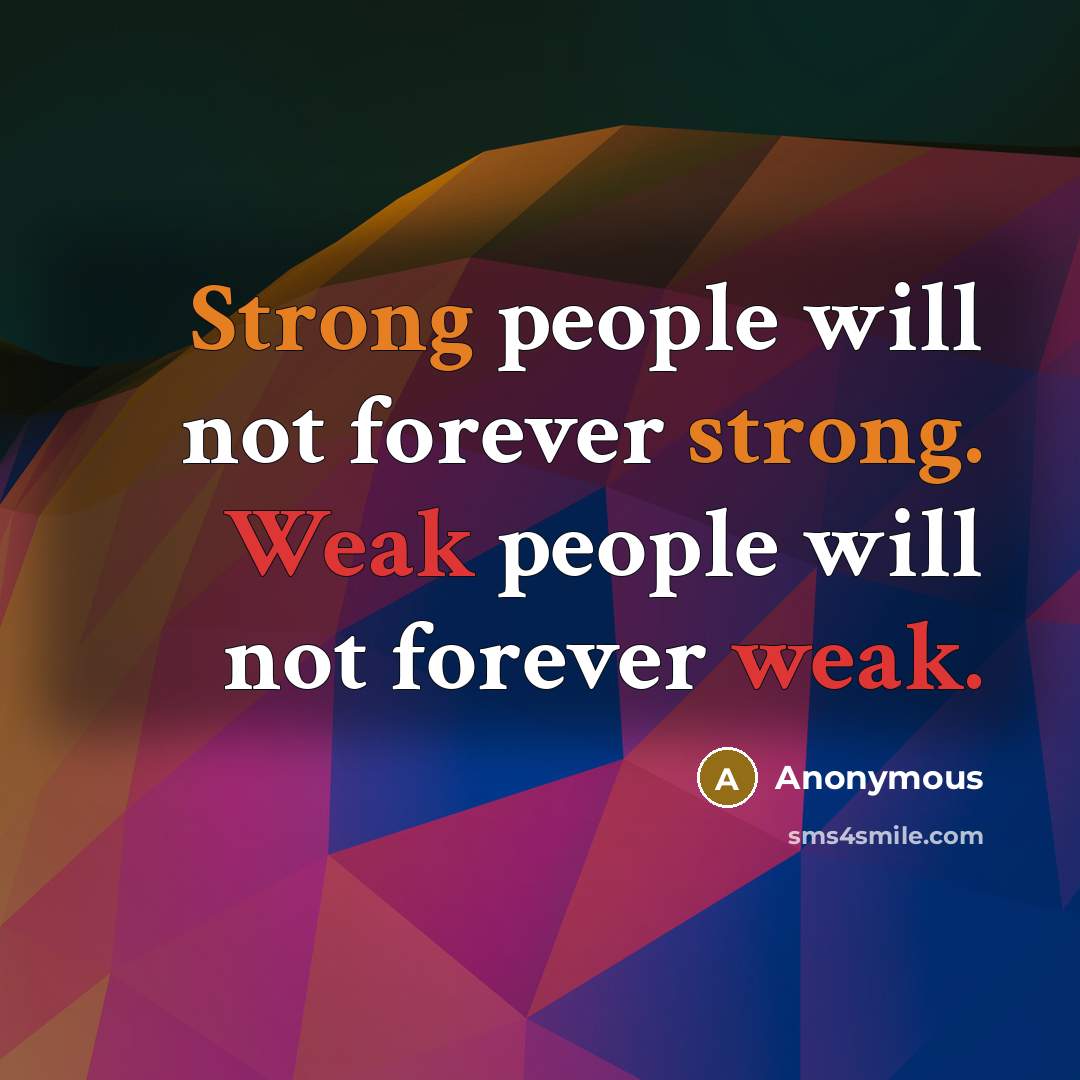 “Strong people will not forever strong. Weak people will not forever weak.” quote by Anonymous