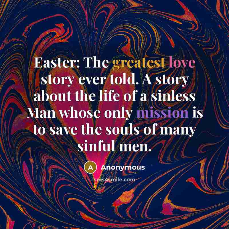 “Easter: The greatest love story ever told. A story about the life of a sinless Man whose only mission is to save the souls of many sinful men.” quote by Anonymous
