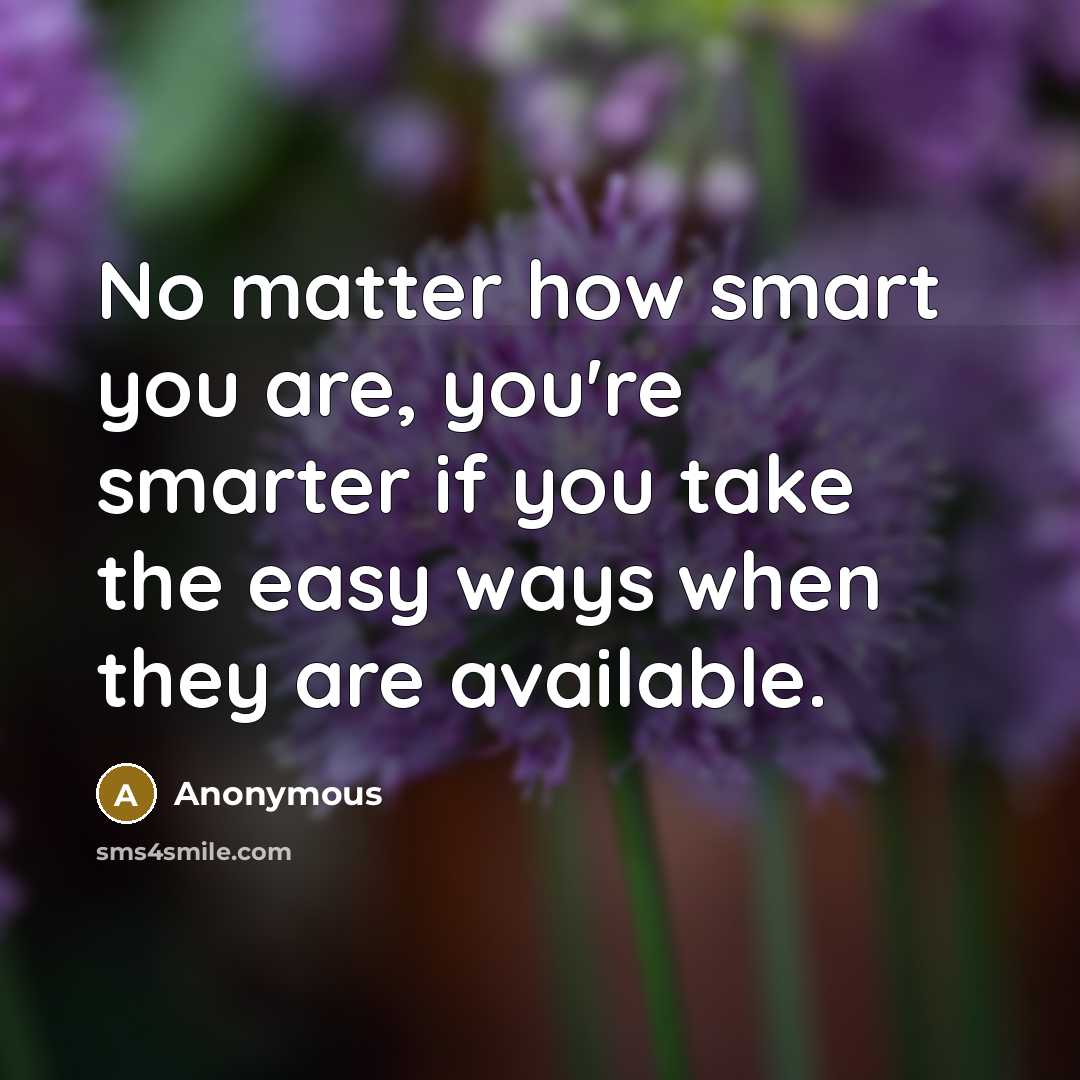 “No matter how smart you are, you're smarter if you take the easy ways when they are available.” quote by Anonymous