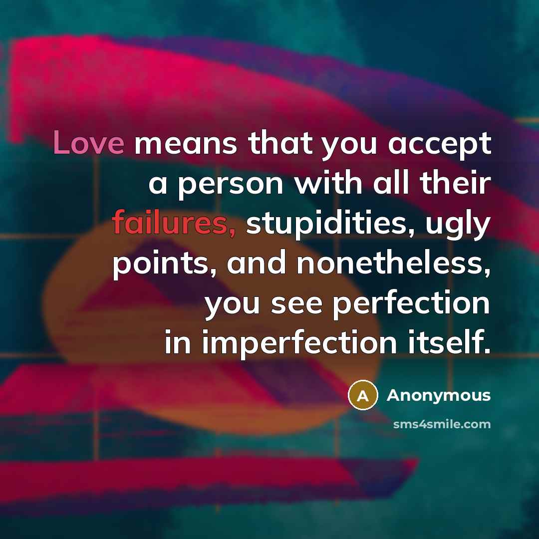 “Love means that you accept a person with all their failures, stupidities, ugly points, and nonetheless, you see perfection in imperfection itself.” quote by Anonymous