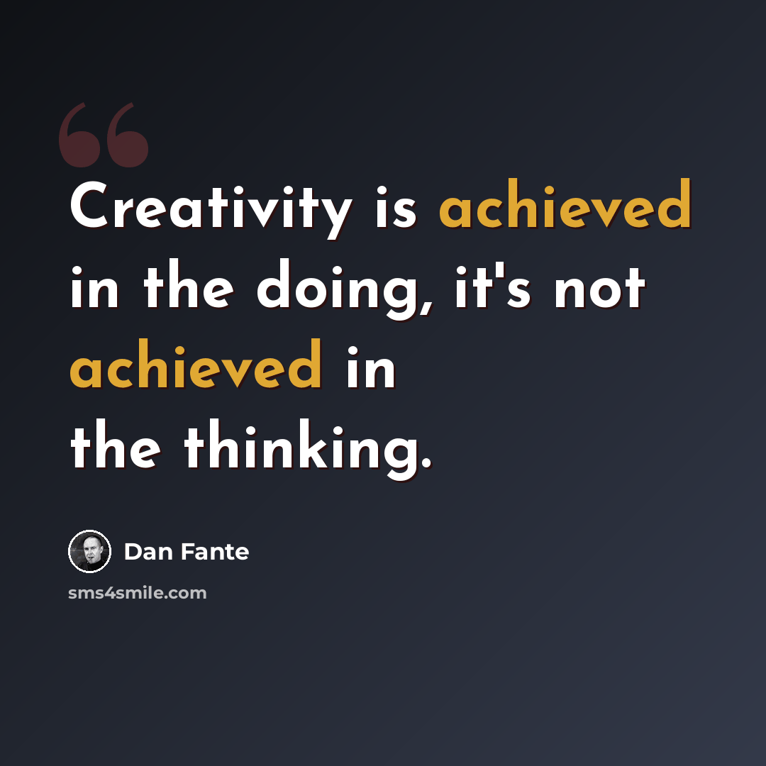 “Creativity is achieved in the doing, it's not achieved in the thinking.” quote by Dan Fante