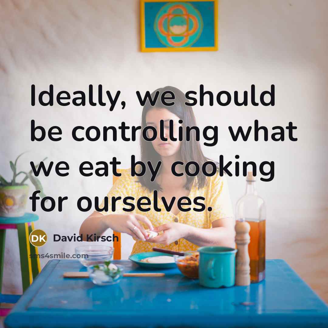 “Ideally, we should be controlling what we eat by cooking for ourselves.” quote by David Kirsch