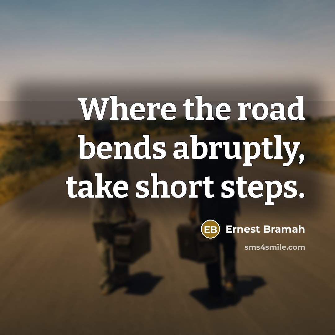 “Where the road bends abruptly, take short steps.” quote by Ernest Bramah