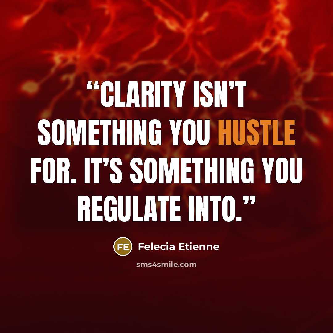 “Clarity isn’t something you hustle for. It’s something you regulate into.” quote by Felecia Etienne