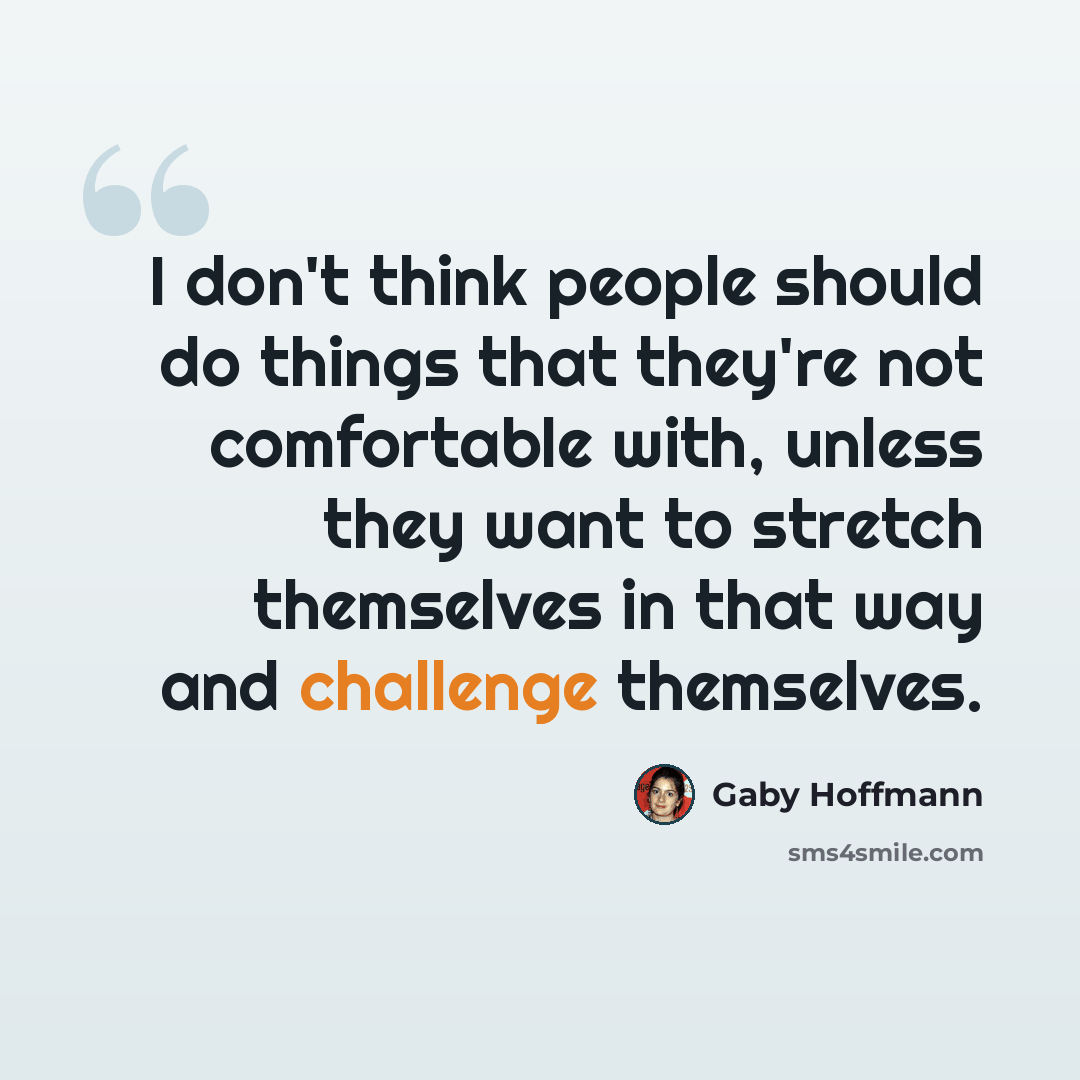 “I don't think people should do things that they're not comfortable with, unless they want to stretch themselves in that way and challenge themselves.” quote by Gaby Hoffmann