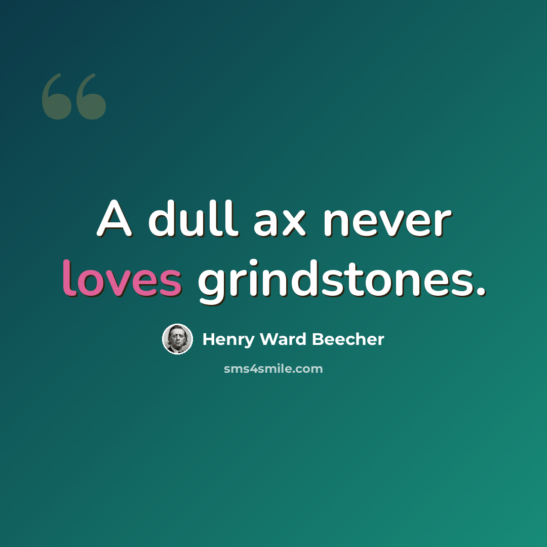 “A dull ax never loves grindstones.” quote by Henry Ward Beecher