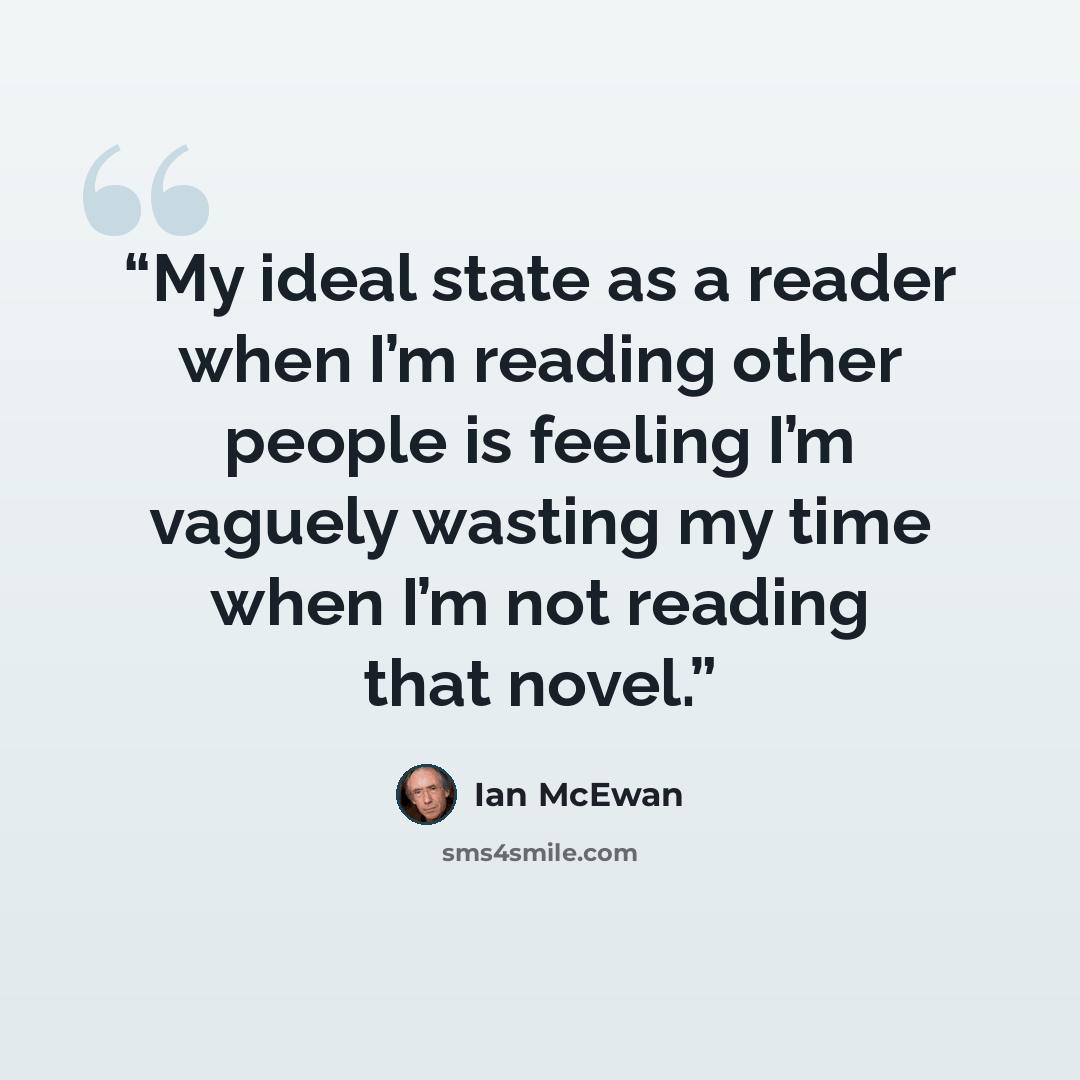 “My ideal state as a reader when I’m reading other people is feeling I’m vaguely wasting my time when I’m not reading that novel.” quote by Ian McEwan