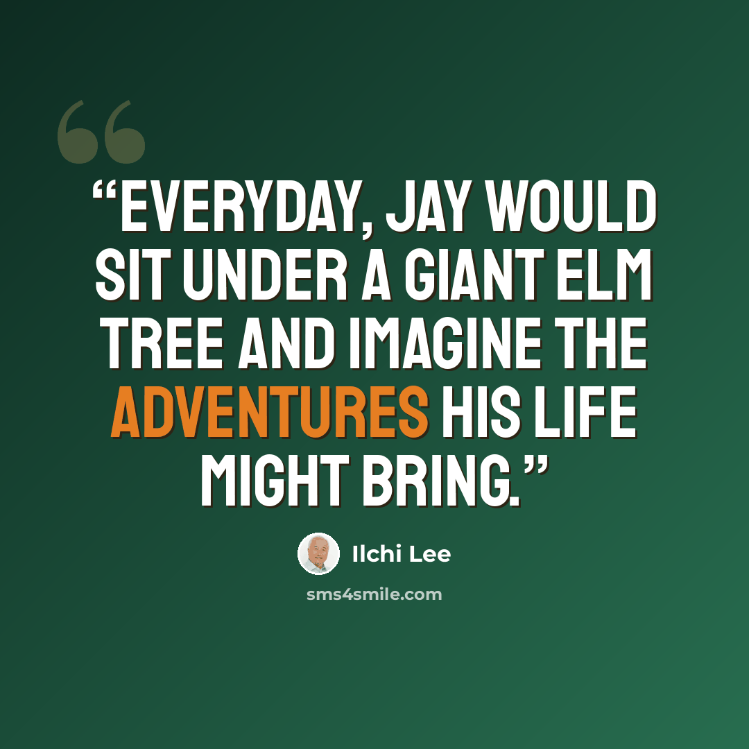 “Everyday, Jay would sit under a giant elm tree and imagine the adventures his life might bring.” quote by Ilchi Lee