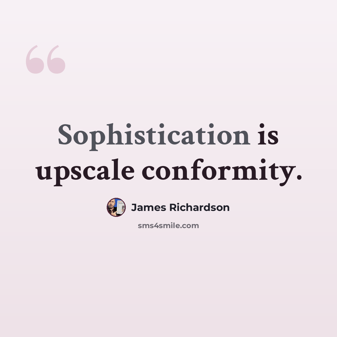 “Sophistication is upscale conformity.” quote by James Richardson