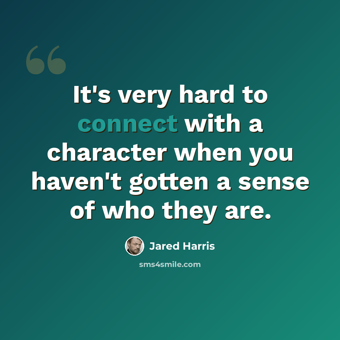 “It's very hard to connect with a character when you haven't gotten a sense of who they are.” quote by Jared Harris