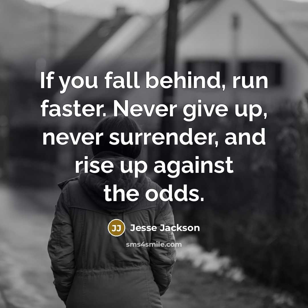 “If you fall behind, run faster. Never give up, never surrender, and rise up against the odds.” quote by Jesse Jackson