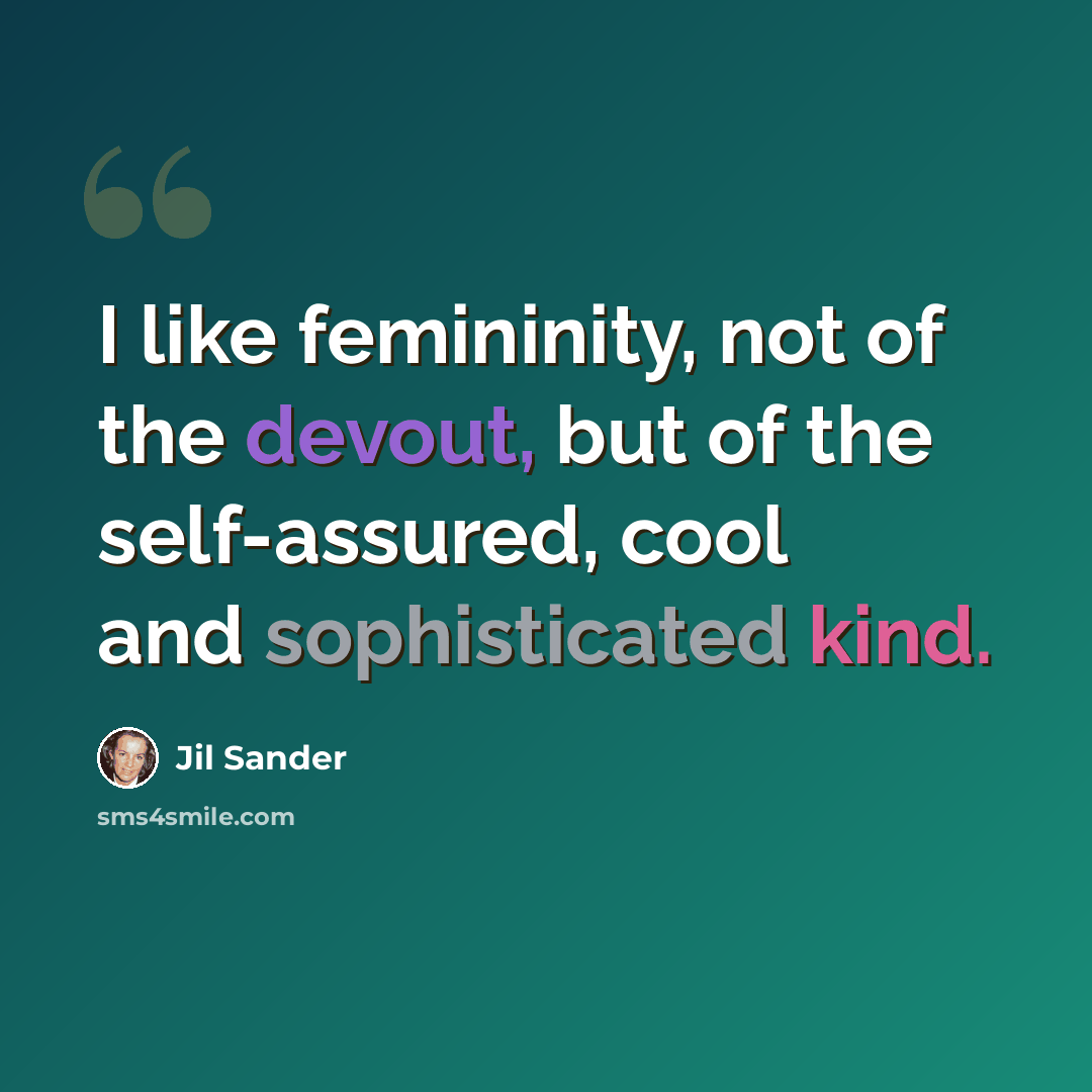 “I like femininity, not of the devout, but of the self-assured, cool and sophisticated kind.” quote by Jil Sander