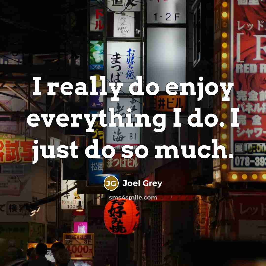 “I really do enjoy everything I do. I just do so much.” quote by Joel Grey