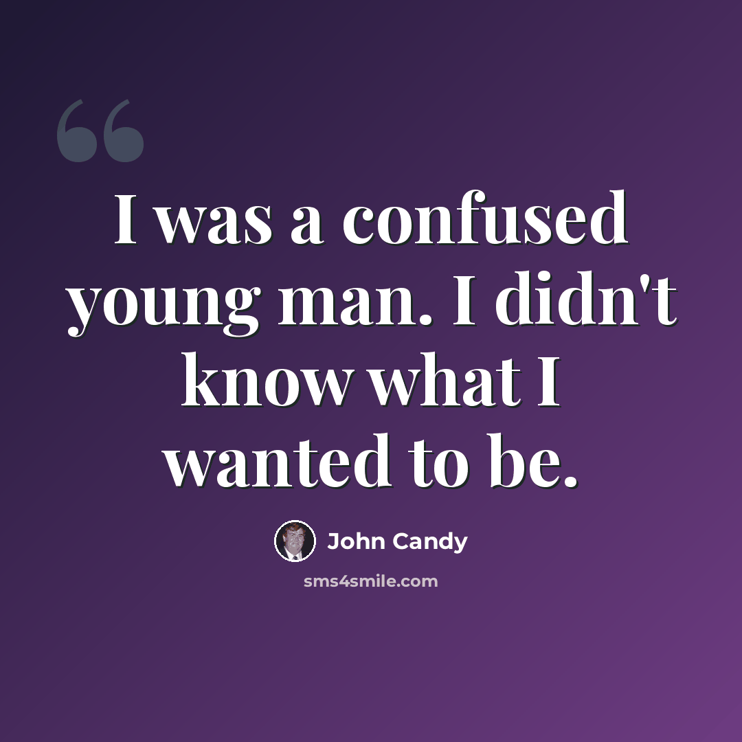 “I was a confused young man. I didn't know what I wanted to be.” quote by John Candy