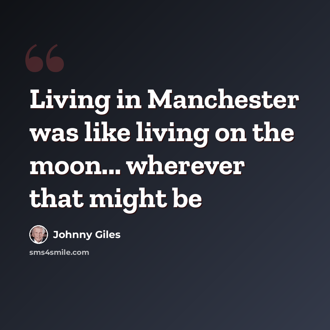 “Living in Manchester was like living on the moon... wherever that might be” quote by Johnny Giles
