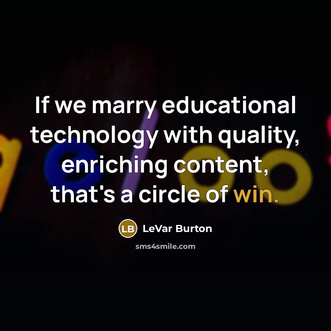 “If we marry educational technology with quality, enriching content, that's a circle of win.” quote by LeVar Burton