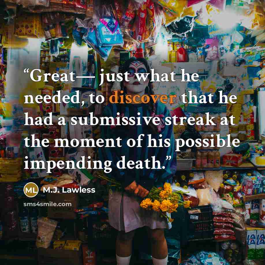 “Great— just what he needed, to discover that he had a submissive streak at the moment of his possible impending death.” quote by M.J. Lawless