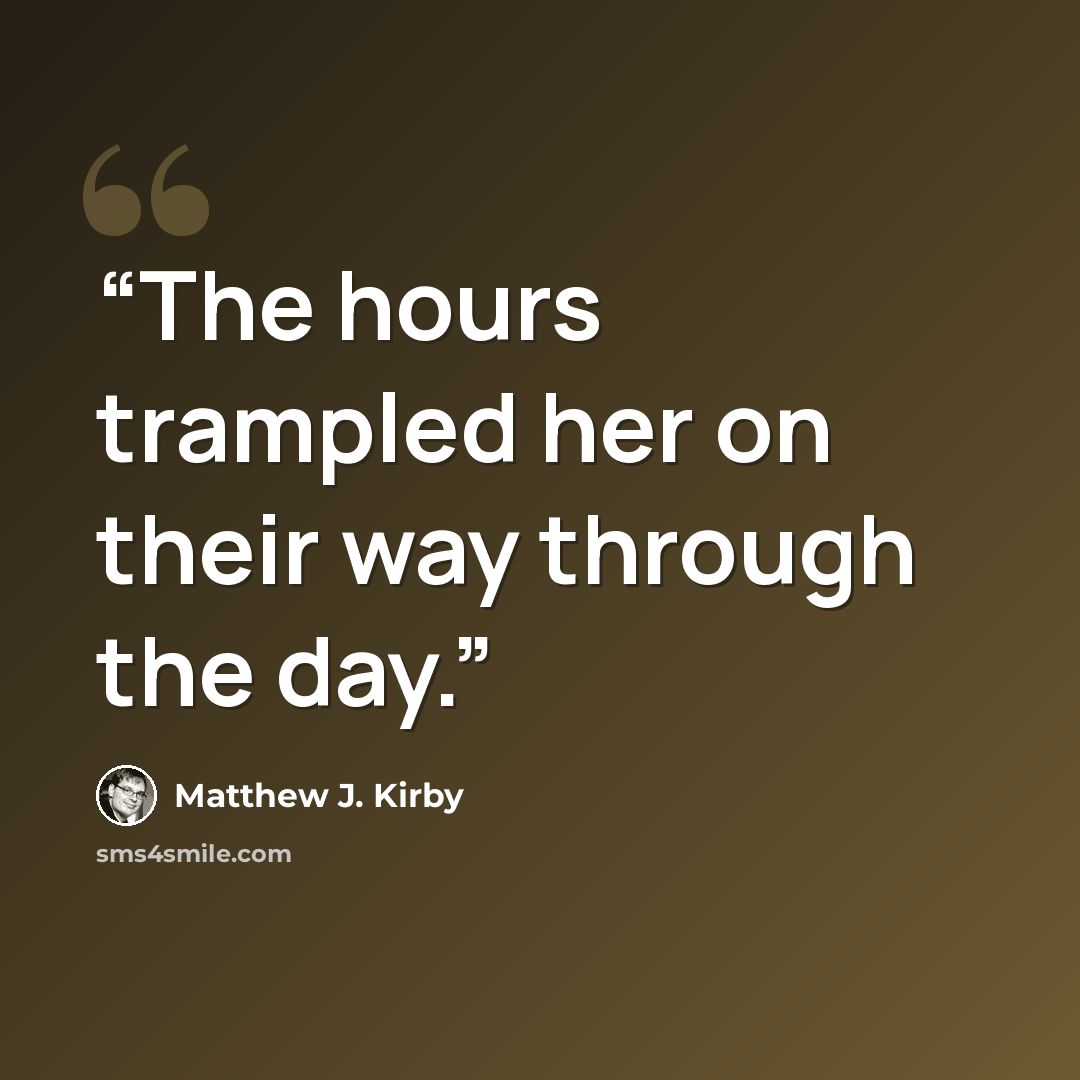“The hours trampled her on their way through the day.” quote by Matthew J. Kirby