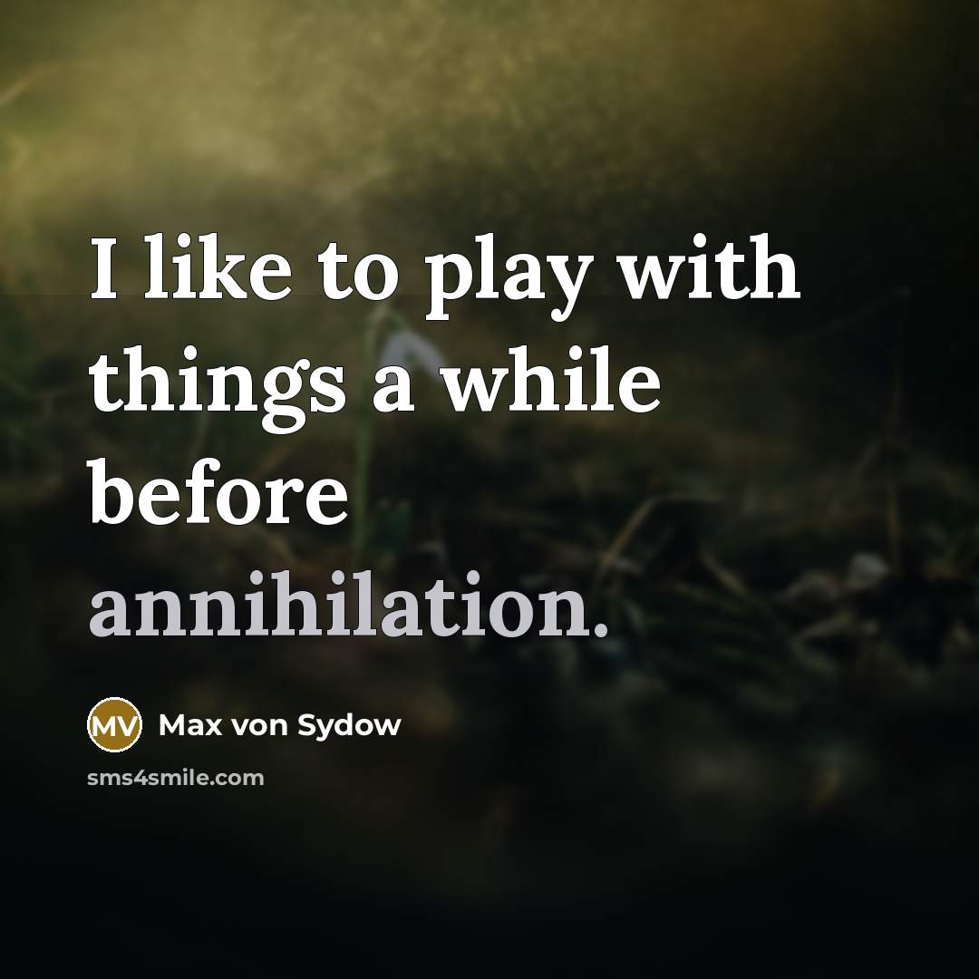 “I like to play with things a while before annihilation.” quote by Max von Sydow