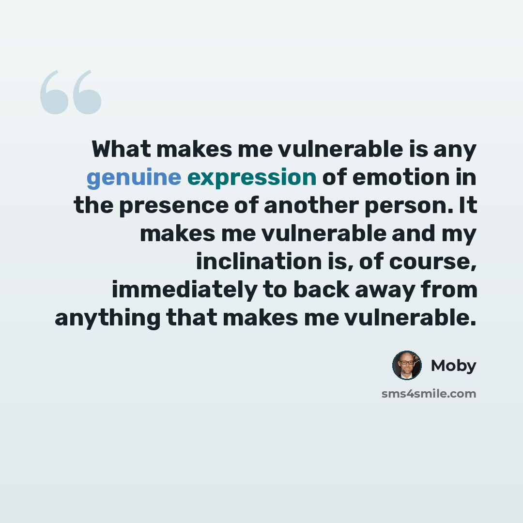 “What makes me vulnerable is any genuine expression of emotion in the presence of another person. It makes me vulnerable and my inclination is, of course, immediately to back away from anything that makes me vulnerable.” quote by Moby