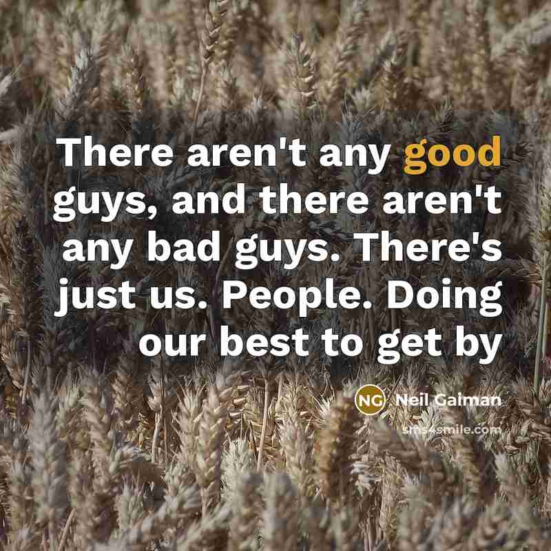 “There aren't any good guys, and there aren't any bad guys. There's just us. People. Doing our best to get by” quote by Neil Gaiman