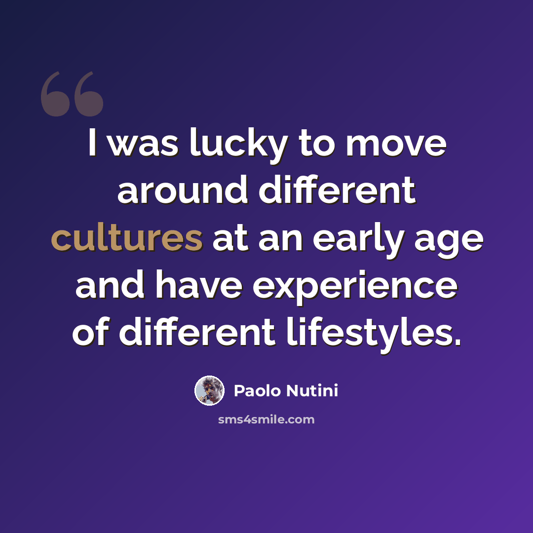 “I was lucky to move around different cultures at an early age and have experience of different lifestyles.” quote by Paolo Nutini