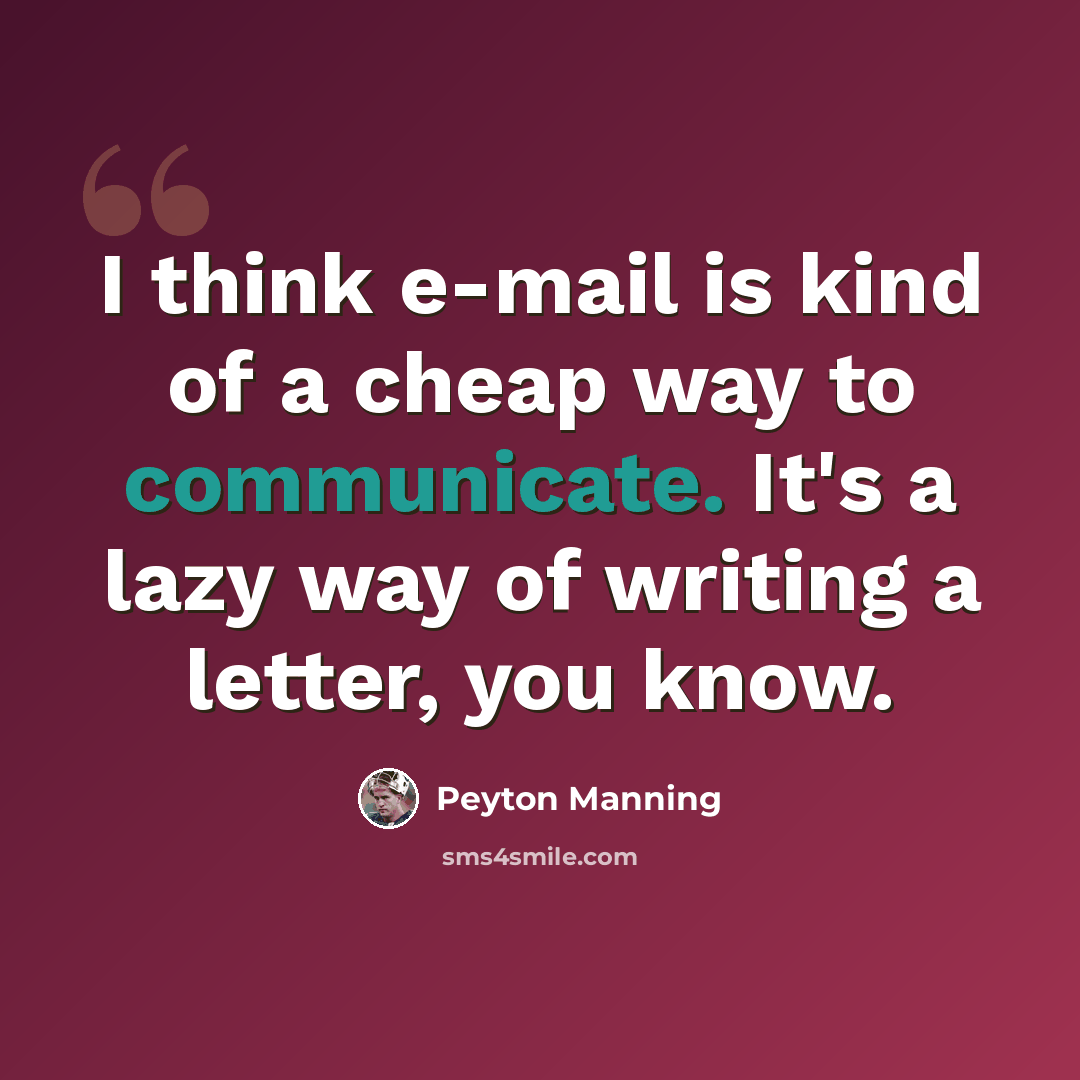 “I think e-mail is kind of a cheap way to communicate. It's a lazy way of writing a letter, you know.” quote by Peyton Manning