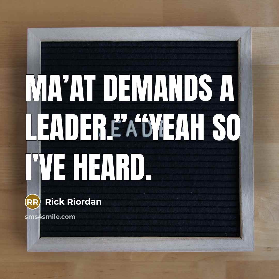 “Ma’at demands a leader.” “Yeah so I’ve heard.” quote by Rick Riordan