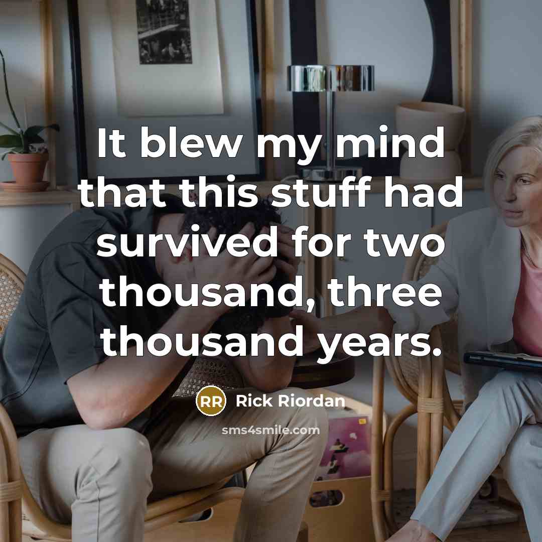 “It blew my mind that this stuff had survived for two thousand, three thousand years.” quote by Rick Riordan