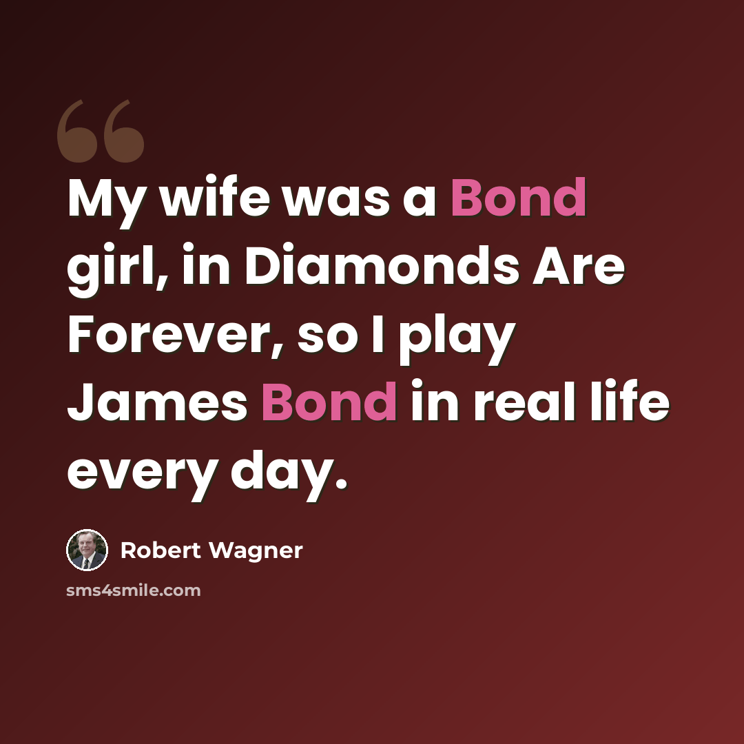 “My wife was a Bond girl, in Diamonds Are Forever, so I play James Bond in real life every day.” quote by Robert Wagner
