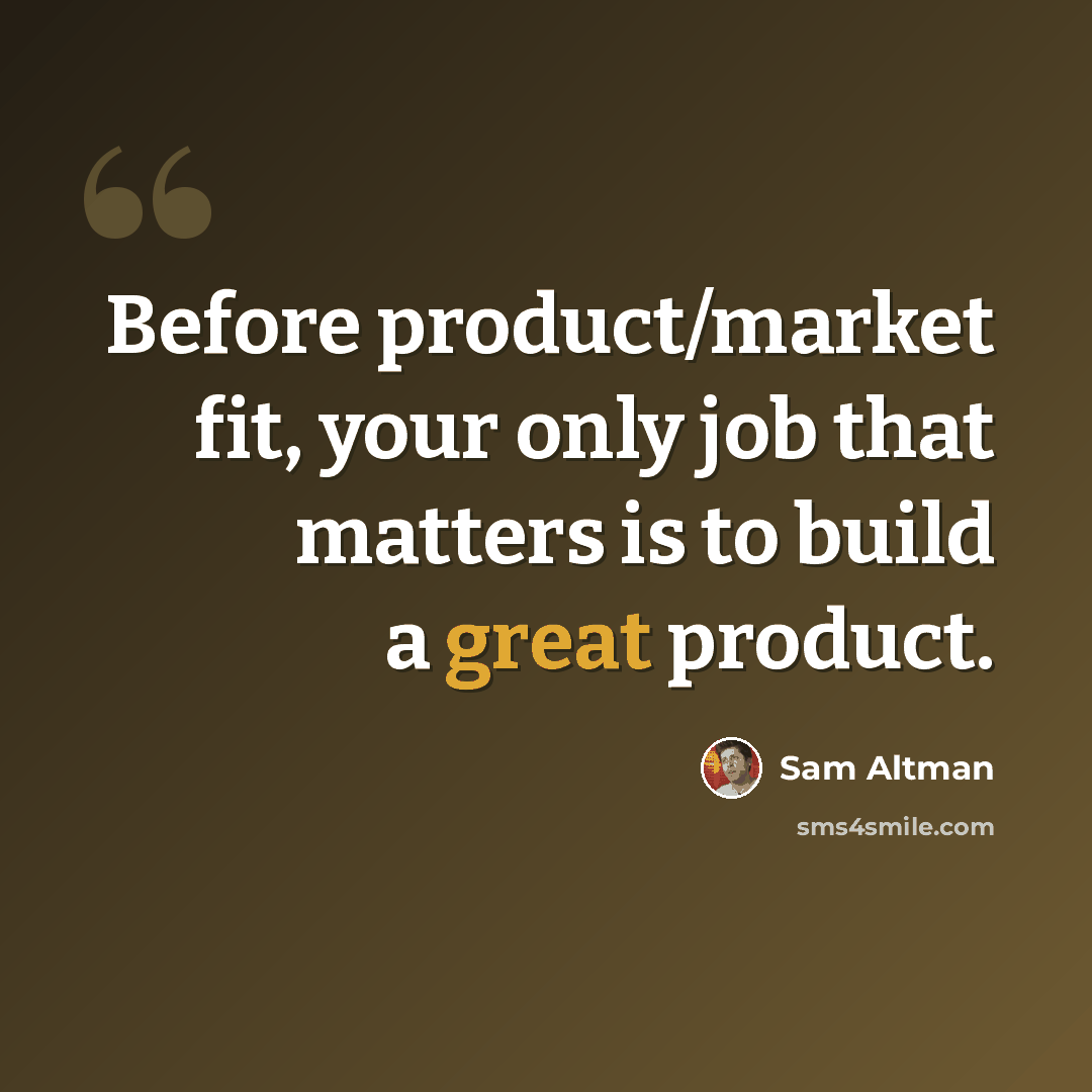 “Before product/market fit, your only job that matters is to build a great product.” quote by Sam Altman