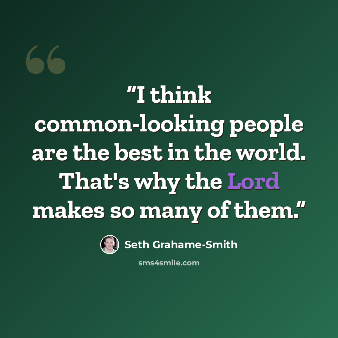 “I think common-looking people are the best in the world. That's why the Lord makes so many of them.” quote by Seth Grahame-Smith