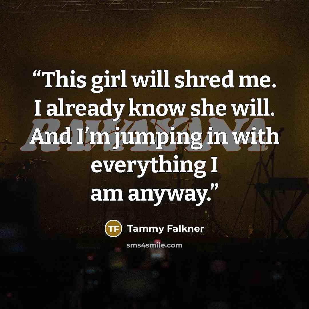 “This girl will shred me. I already know she will. And I’m jumping in with everything I am anyway.” quote by Tammy Falkner