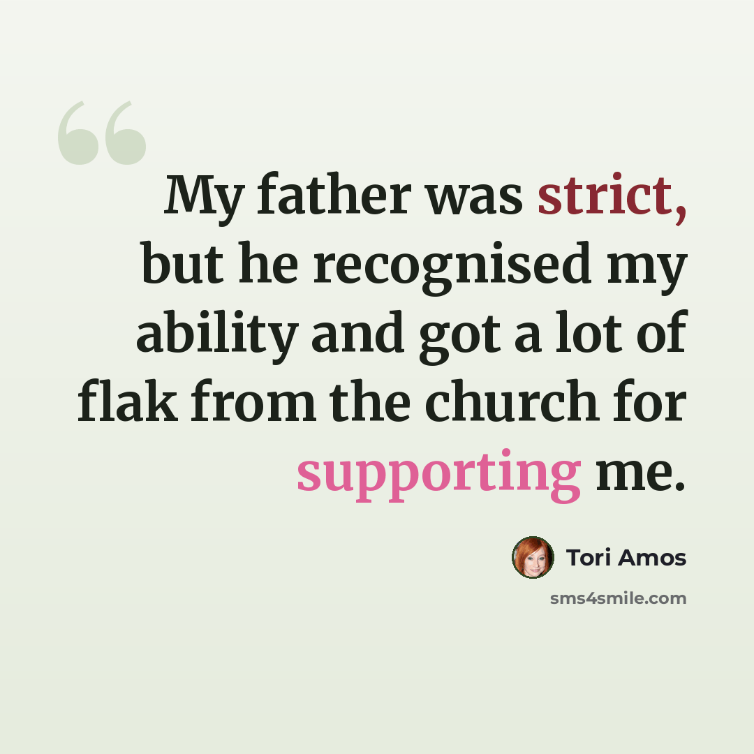 “My father was strict, but he recognised my ability and got a lot of flak from the church for supporting me.” quote by Tori Amos