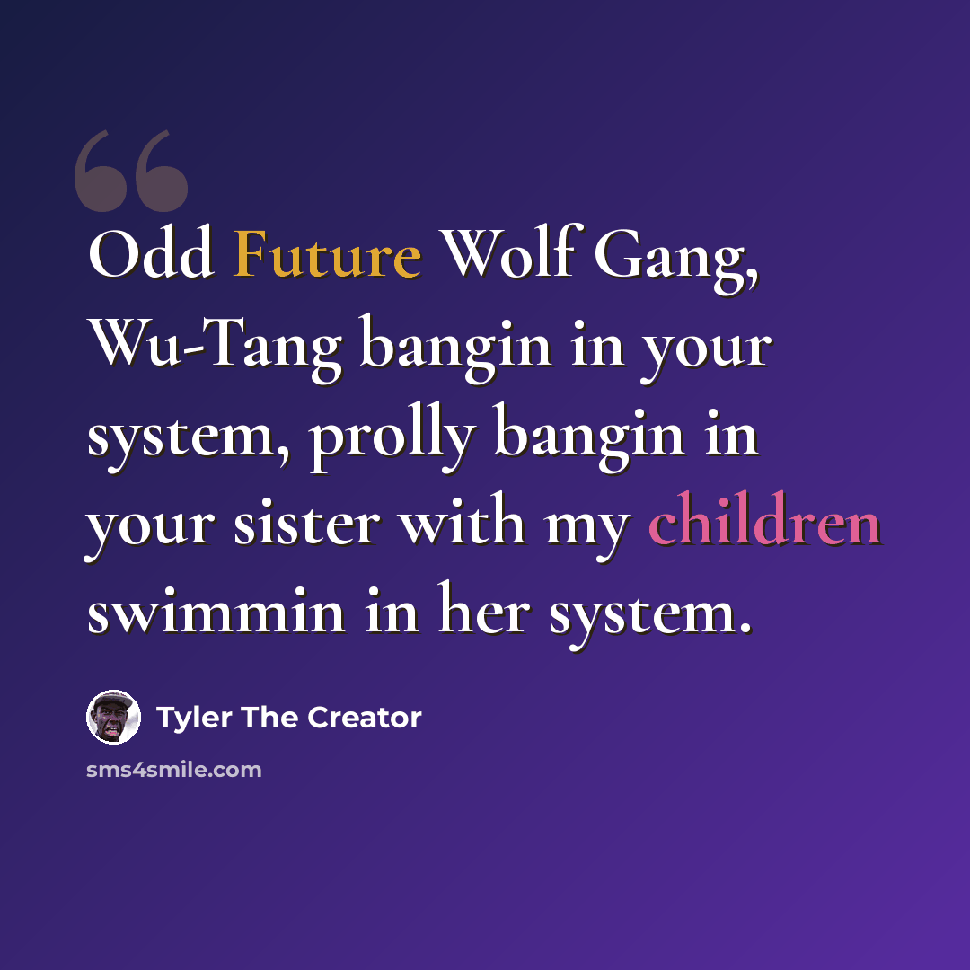 “Odd Future Wolf Gang, Wu-Tang bangin in your system, prolly bangin in your sister with my children swimmin in her system.” quote by Tyler The Creator