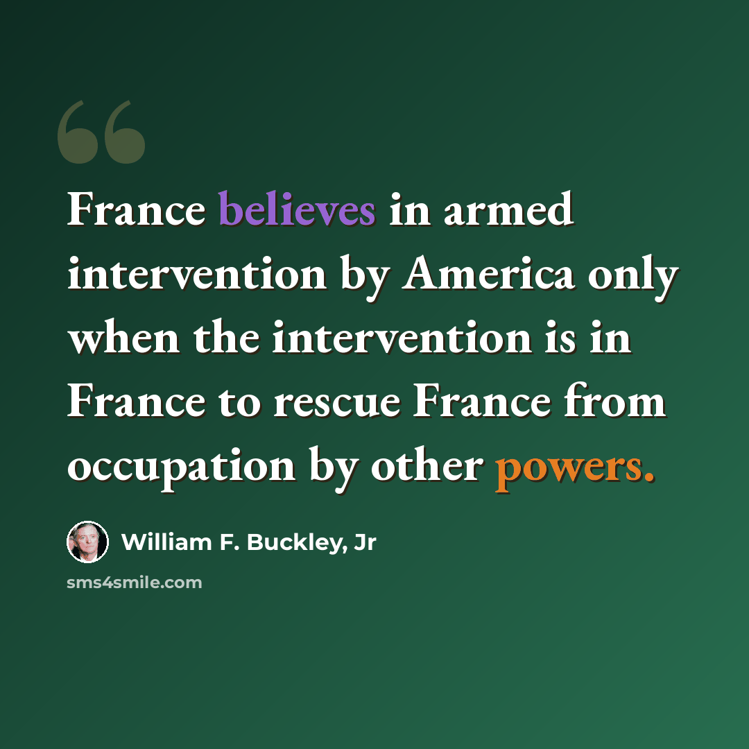 “France believes in armed intervention by America only when the intervention is in France to rescue France from occupation by other powers.” quote by William F. Buckley, Jr