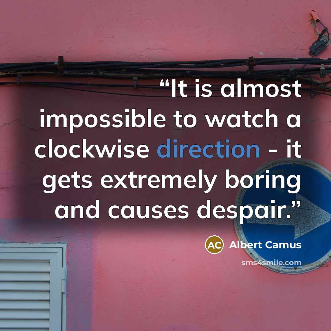 “It is almost impossible to watch a clockwise direction - it gets extremely boring and causes despair.” quote by Albert Camus