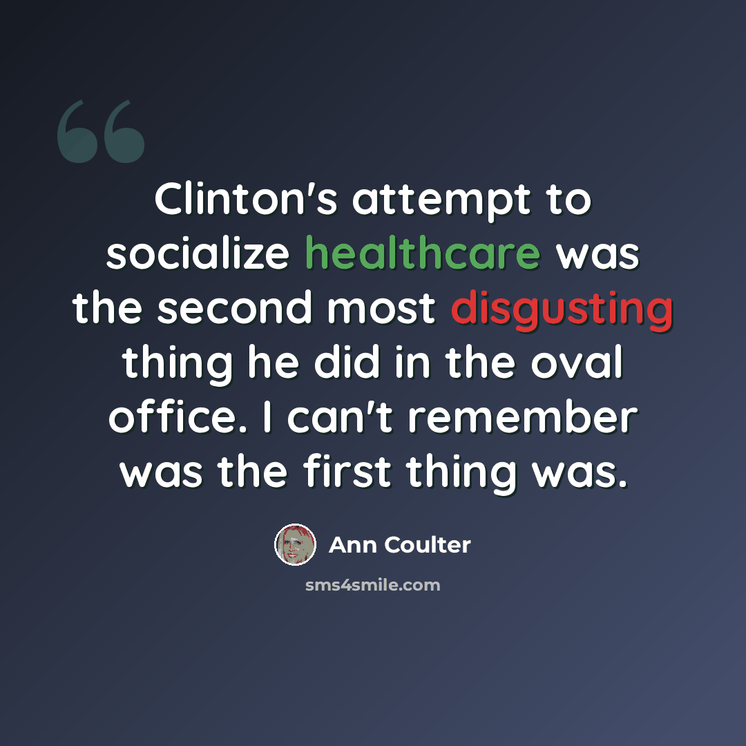 “Clinton's attempt to socialize healthcare was the second most disgusting thing he did in the oval office. I can't remember was the first thing was.” quote by Ann Coulter