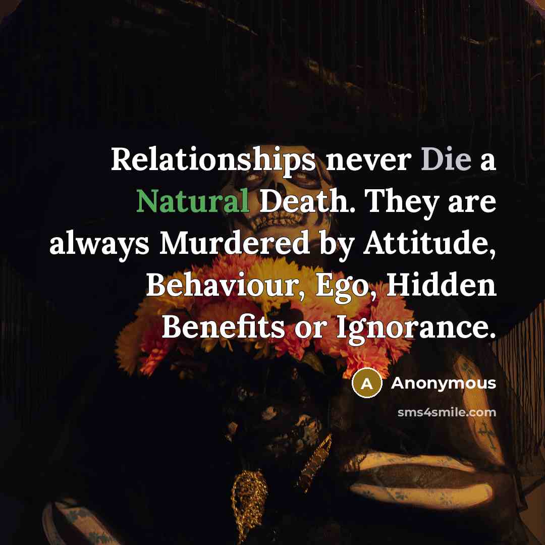 “Relationships never Die a Natural Death. They are always Murdered by Attitude, Behaviour, Ego, Hidden Benefits or Ignorance.” quote by Anonymous