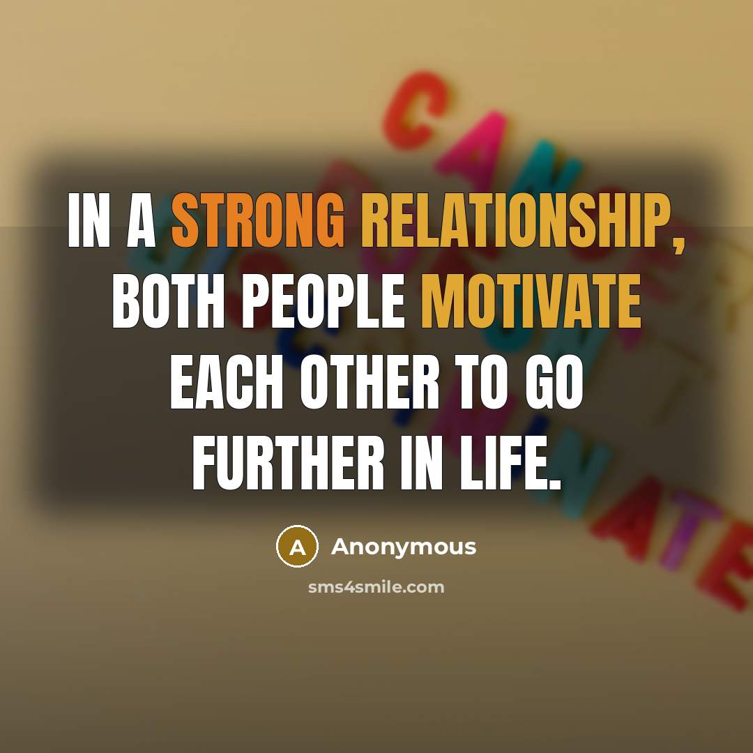 “In a strong relationship, both people motivate each other to go further in life.” quote by Anonymous