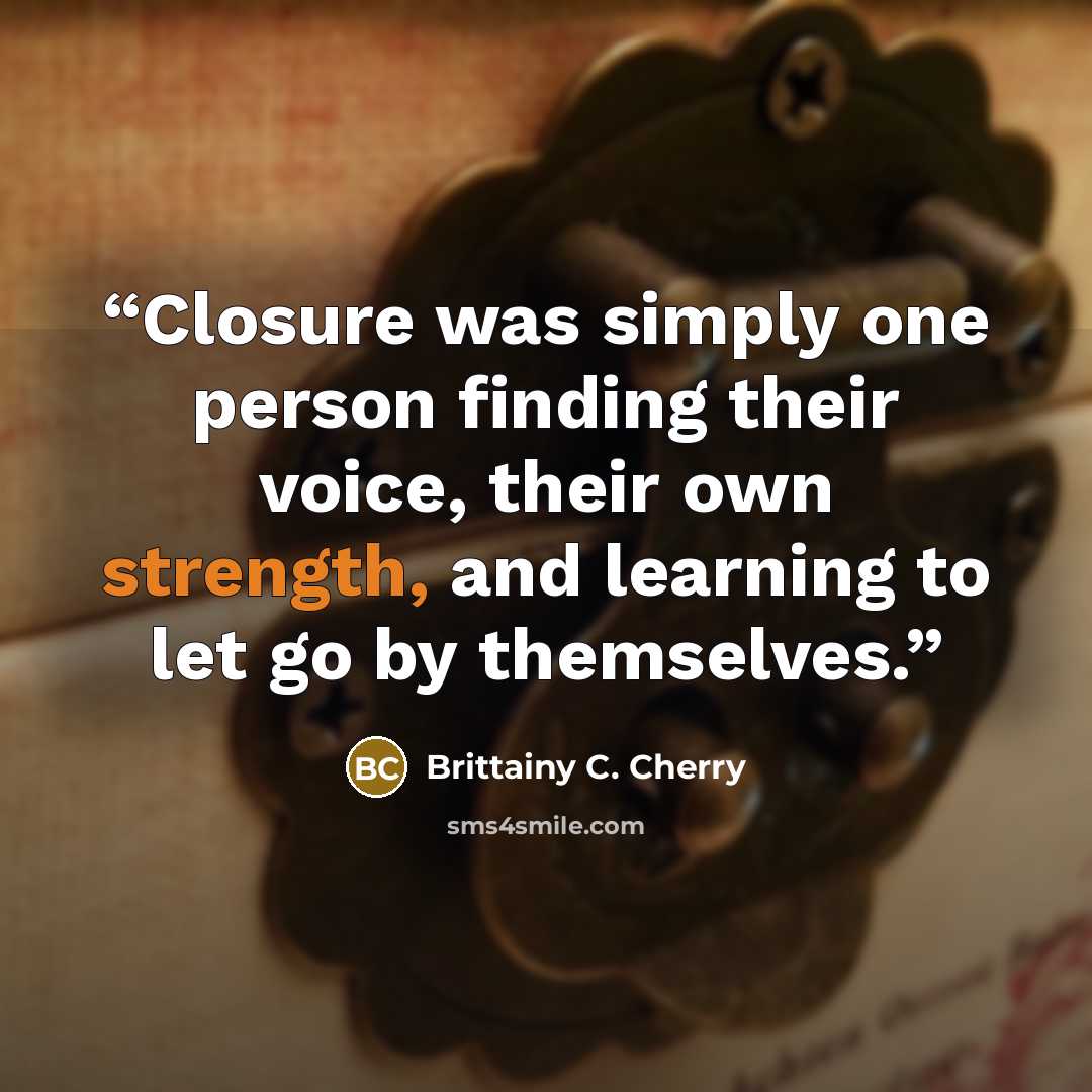 “Closure was simply one person finding their voice, their own strength, and learning to let go by themselves.” quote by Brittainy C. Cherry