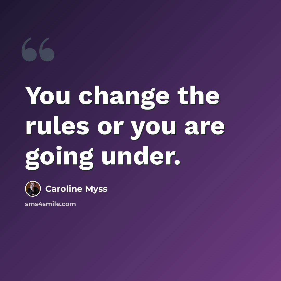 “You change the rules or you are going under.” quote by Caroline Myss